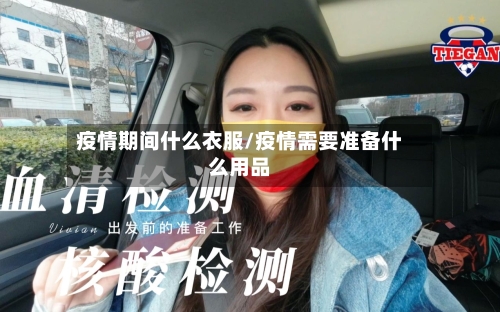 疫情期间什么衣服/疫情需要准备什么用品