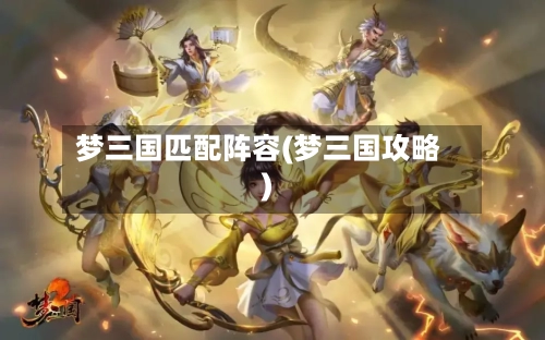 梦三国匹配阵容(梦三国攻略)