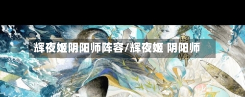 辉夜姬阴阳师阵容/辉夜姬 阴阳师-第2张图片