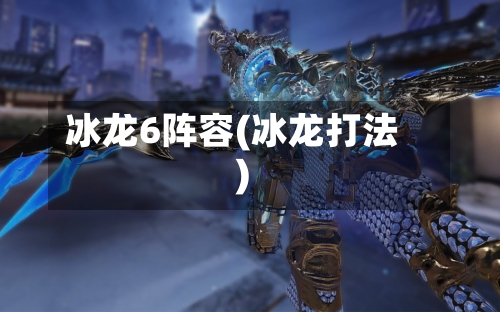 冰龙6阵容(冰龙打法)