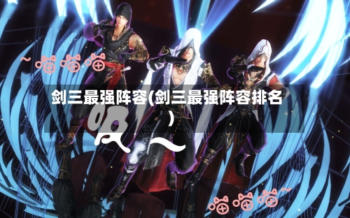 剑三最强阵容(剑三最强阵容排名)-第2张图片