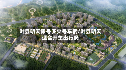 叶县明天限号多少号车辆/叶县明天适合开车出行吗