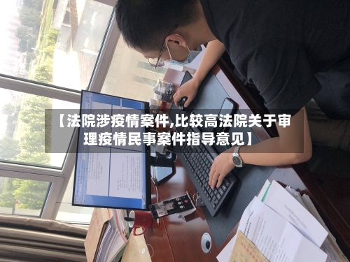 【法院涉疫情案件,比较高法院关于审理疫情民事案件指导意见】