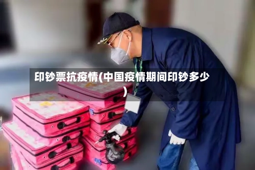 印钞票抗疫情(中国疫情期间印钞多少)-第2张图片