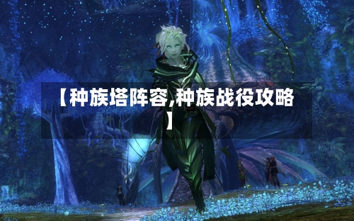 【种族塔阵容,种族战役攻略】