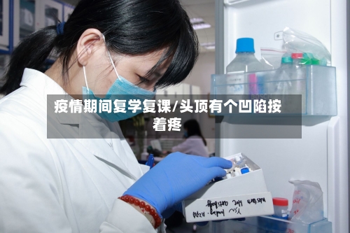 疫情期间复学复课/头顶有个凹陷按着疼
