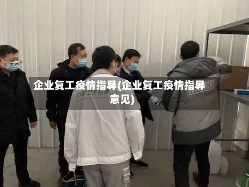 企业复工疫情指导(企业复工疫情指导意见)-第2张图片