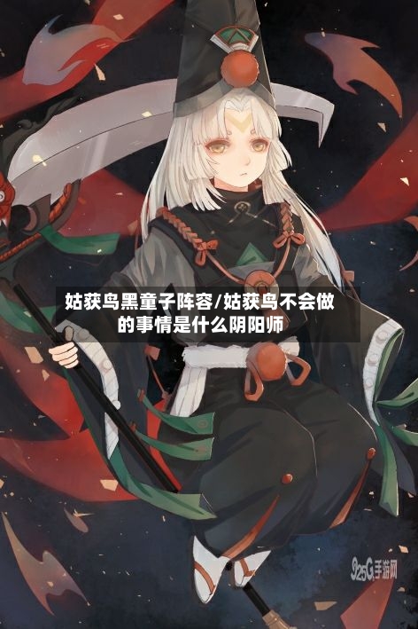 姑获鸟黑童子阵容/姑获鸟不会做的事情是什么阴阳师-第2张图片