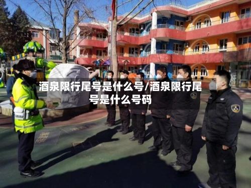 酒泉限行尾号是什么号/酒泉限行尾号是什么号码
