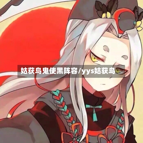 姑获鸟鬼使黑阵容/yys姑获鸟