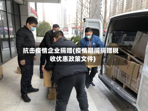 抗击疫情企业捐赠(疫情期间捐赠税收优惠政策文件)
