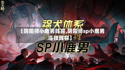 【阴阳师小鹿男阵容,阴阳师sp小鹿男斗技阵容】