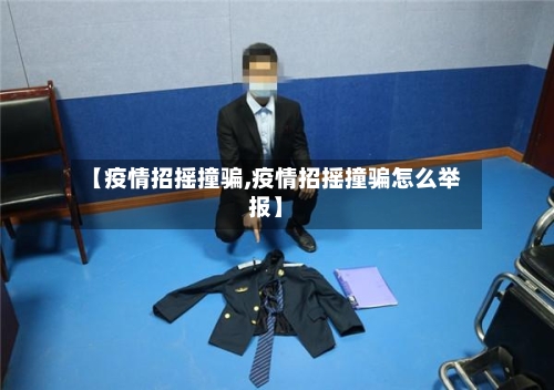【疫情招摇撞骗,疫情招摇撞骗怎么举报】-第3张图片