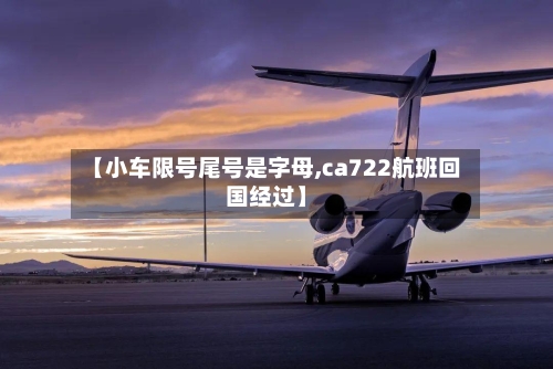 【小车限号尾号是字母,ca722航班回国经过】