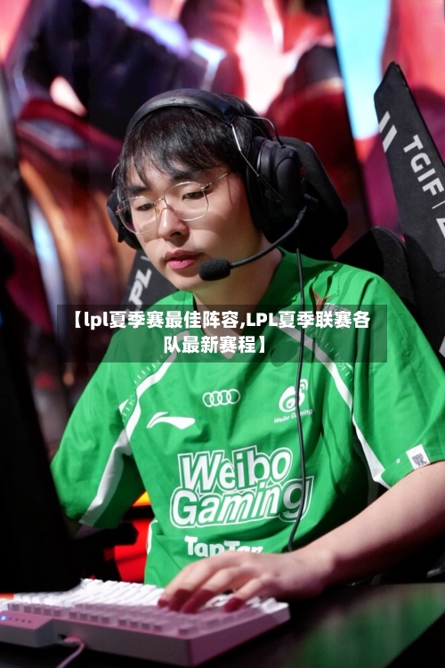 【lpl夏季赛最佳阵容,LPL夏季联赛各队最新赛程】-第3张图片