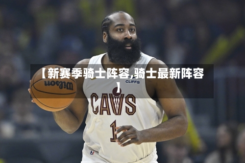 【新赛季骑士阵容,骑士最新阵容】