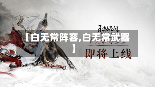 【白无常阵容,白无常武器】-第3张图片
