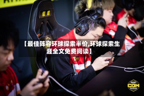 【最佳阵容环球探索半价,环球探索生涯全文免费阅读】