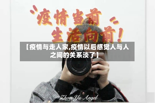 【疫情与走人家,疫情以后感觉人与人之间的关系淡了】-第2张图片