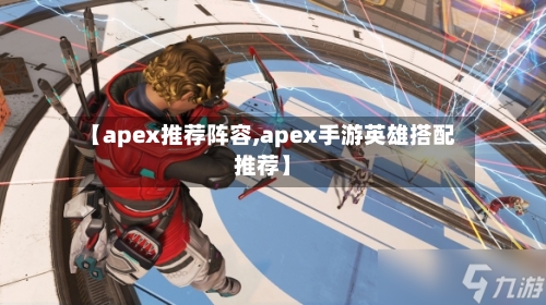 【apex推荐阵容,apex手游英雄搭配推荐】-第2张图片