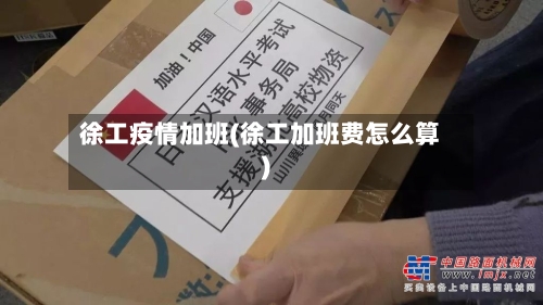 徐工疫情加班(徐工加班费怎么算)-第2张图片