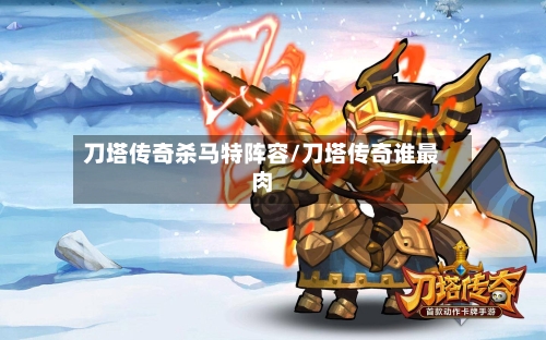 刀塔传奇杀马特阵容/刀塔传奇谁最肉
