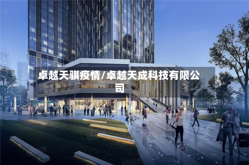 卓越天骐疫情/卓越天成科技有限公司