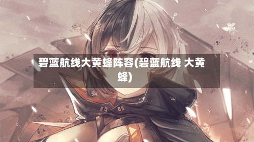 碧蓝航线大黄蜂阵容(碧蓝航线 大黄蜂)