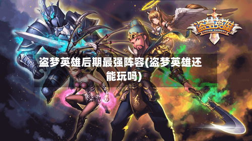 盗梦英雄后期最强阵容(盗梦英雄还能玩吗)-第2张图片