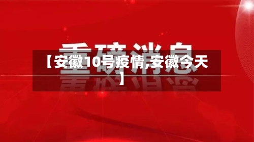【安徽10号疫情,安徽今天】-第2张图片