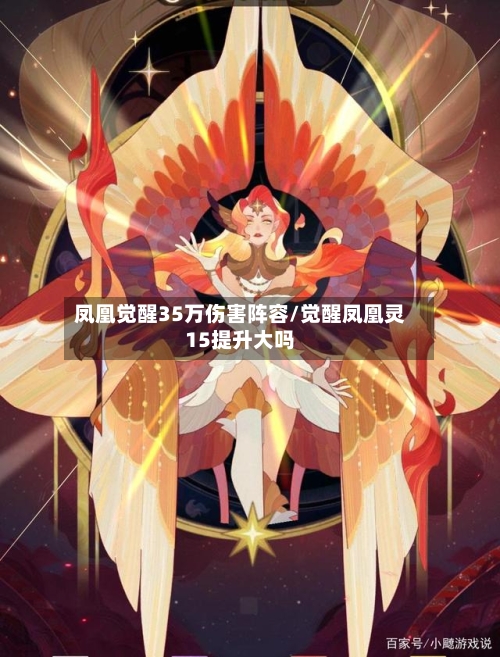 凤凰觉醒35万伤害阵容/觉醒凤凰灵15提升大吗