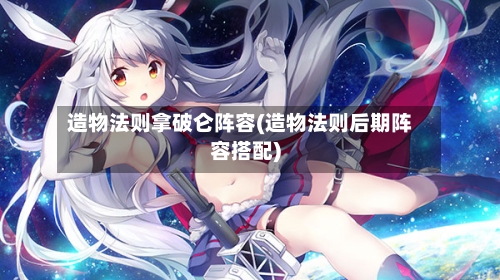 造物法则拿破仑阵容(造物法则后期阵容搭配)-第2张图片