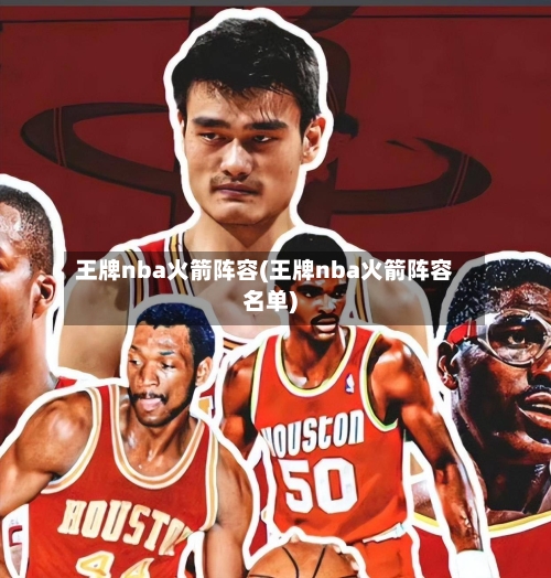 王牌nba火箭阵容(王牌nba火箭阵容名单)