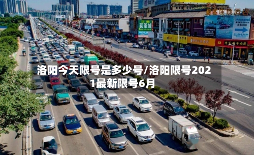洛阳今天限号是多少号/洛阳限号2021最新限号6月