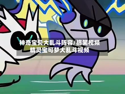 神奇宝贝大乱斗阵容/搞笑视频精灵宝可梦大乱斗视频