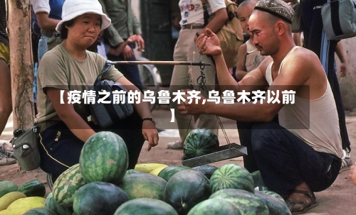 【疫情之前的乌鲁木齐,乌鲁木齐以前】