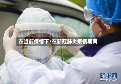 在当前疫情下/在新冠肺炎疫情期间