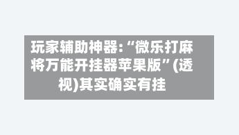 玩家辅助神器:“微乐打麻将万能开挂器苹果版”(透视)其实确实有挂-第3张图片