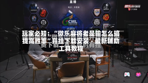 玩家必知：“微乐麻将老是输怎么搞提高胜率	”开挂下载安装 - 最新辅助工具教程-第3张图片