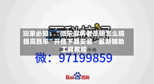 玩家必知：“微乐麻将老是输怎么搞提高胜率”开挂下载安装 - 最新辅助工具教程-第2张图片