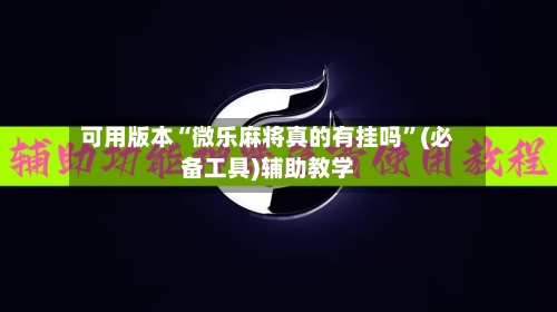 可用版本“微乐麻将真的有挂吗”(必备工具)辅助教学-第3张图片