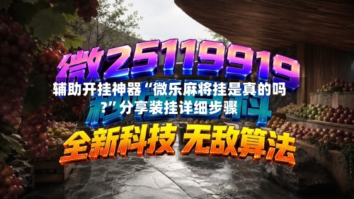 辅助开挂神器“微乐麻将挂是真的吗?”分享装挂详细步骤