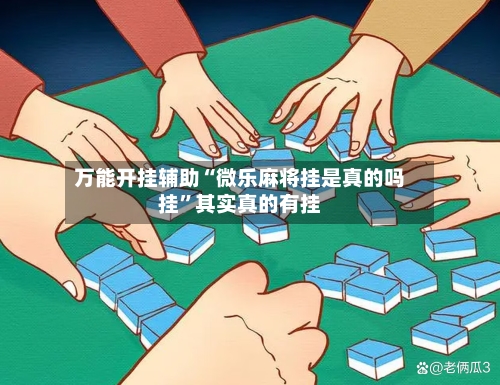 万能开挂辅助“微乐麻将挂是真的吗挂”其实真的有挂-第1张图片