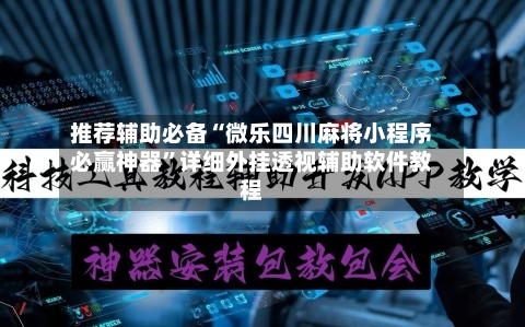 推荐辅助必备“微乐四川麻将小程序必赢神器”详细外挂透视辅助软件教程-第1张图片