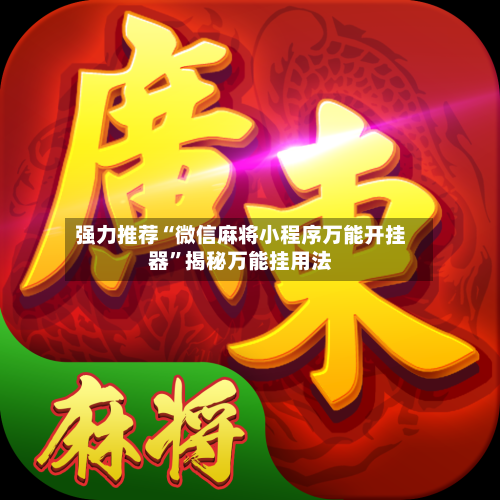 强力推荐“微信麻将小程序万能开挂器”揭秘万能挂用法-第3张图片