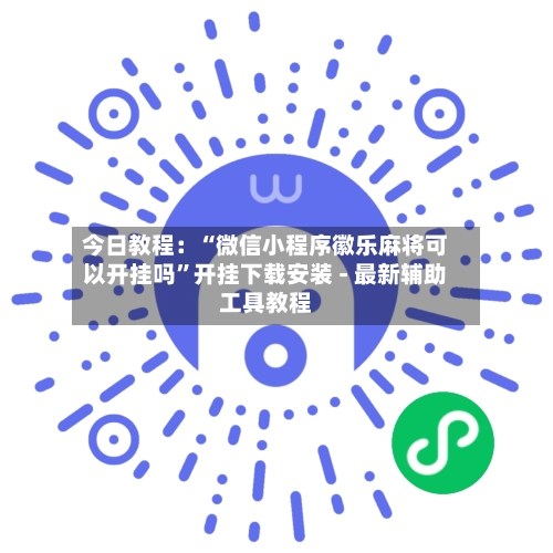 今日教程：“微信小程序徽乐麻将可以开挂吗”开挂下载安装 - 最新辅助工具教程-第3张图片