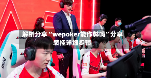 解析分享“wepoker能作弊吗”分享装挂详细步骤-第3张图片