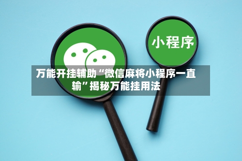 万能开挂辅助“微信麻将小程序一直输”揭秘万能挂用法
