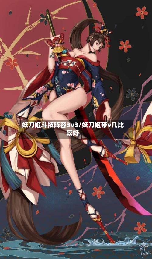 妖刀姬斗技阵容3v3/妖刀姬带v几比较好