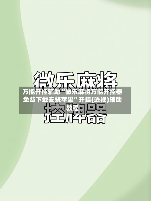 万能开挂辅助“微乐麻将万能开挂器免费下载安装苹果”开挂(透视)辅助教程-第3张图片